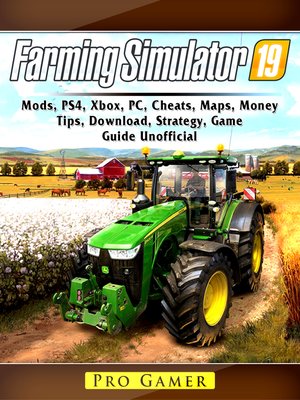 cover image of Farming Simulator 19, Mods, PS4, Xbox, PC, Cheats, Maps, Money, Tips, Download, Strategy, Game Guide Unofficial